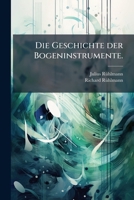 Die Geschichte Der Bogeninstrumente, Insbesondere Derjenigen Des Heutigen Streichquartettes, Von Den Fr�hesten Anf�ngen an Bis Auf Die Heutige Zeit: Eine Monographie (Classic Reprint) 1273646932 Book Cover