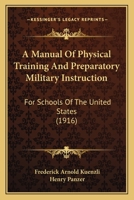 A Manual of Physical Training and Preparatory Military Instruction for Schools of the United States; a Modified Swiss System Intended to Provide for the Strong Common National Defense of America 1165274965 Book Cover