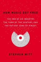 How Music Got Free: The End of an Industry, the Turn of the Century, and the Patient Zero of Piracy 0143109340 Book Cover