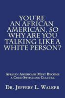 You’re an African American, so Why Are You Talking like a White Person?: African Americans Must Become a Code Switching Culture 1546275010 Book Cover