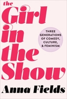 The Girl in the Show: Three Generations of Comedy, Culture, and Feminism 1510718362 Book Cover