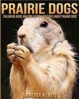 Childrens Book: Amazing Facts & Pictures about Prairie Dogs 1539568598 Book Cover