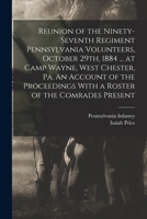 Reunion of the Ninety-seventh Regiment Pennsylvania Volunteers, October 29th, 1884 ... at Camp Wayne, West Chester, Pa. An Account of the Proceedings With a Roster of the Comrades Present 3337426131 Book Cover