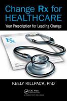 Change RX for Healthcare: Your Prescription for Leading Change 1498774466 Book Cover