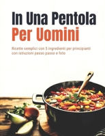 In Una Pentola Per Uomini (Edizione italiana): Ricette semplici con 5 ingredienti per principianti con istruzioni passo passo e foto (Italian Edition) B0GQZLN6VZ Book Cover