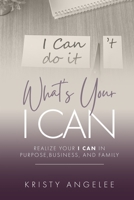 What's Your I CAN?: Realize Your I Can in Purpose, Business, and Family B0BW28MKPD Book Cover