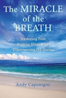 The Miracle of the Breath: Mastering Fear, Healing Illness, and Experiencing the Divine 1577314786 Book Cover
