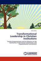 Transformational Leadership in Christian Institutions: Teacher Empowerment and Its Influence on Job Satisfaction, Professional Commitment, and Organizational Commitment 384650999X Book Cover