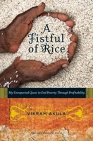 A Fistful of Rice: My Unexpected Quest to End Poverty Through Profitability 1422131173 Book Cover
