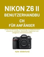 NIKON Z6 II BENUTZERHANDBUCH FÜR ANFÄNGER: Lernen Sie Belichtung, Fokussierung und Bildkomposition anhand von Lektionen, illustrierten Vergleichen und alltäglichen Aufnahmeszenarien. B0G2JLBTT2 Book Cover