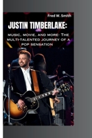 Justin Timberlake: music, movie, and more- The multi-talented journey of a pop sensation B0CM11612C Book Cover
