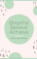 Breathe Believe Achieve Gratitude Journal: Happiness Planner of Appreciation in Life 1092689192 Book Cover