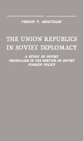 The Union Republics in Soviet Diplomacy: A Study of Soviet Federalism in the Service of Soviet Foreign Policy 0313243689 Book Cover