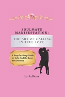 Soulmate manifestation: The art of calling in true love: A step-by-step guide to call in the love you deserve B0DTHWR1F7 Book Cover
