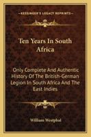 Ten Years in South Africa: Only Complete and Authentic History of the British German Legion in South Africa and the East Indies 101833811X Book Cover