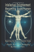 Becoming Superhuman, Intellectual Enlightenment: Rewiring the Body’s Electric Code for Healing, Vitality, and Human Awakening B0FF4ZDQ3B Book Cover