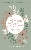 My Poetry Trip Through Recovery: A Cancer Recovery Journey with God 1666760013 Book Cover