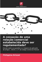 A cessação de uma relação comercial estabelecida deve ser regulamentada?: Estudo sobre as questões e o impacto da aplicação do artigo L. 442-6, I, 5° do Código Comercial francês 6206223752 Book Cover