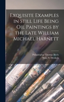 Exquisite Examples in Still Life Being oil Paintings by the Late William Michael Harnett 1015330622 Book Cover