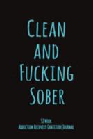 Clean And Fucking Sober: 52 Week Gratitude Journal For Addiction Recovery With Daily and Weekly Gratitude and Affirmations 1691934704 Book Cover