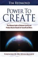Power to Create: The Ultimate Guide to Eliminate Scarcity and Produce Massive Results for Yourself and Others 160683343X Book Cover