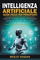Intelligenza Artificiale guida facile per principianti: Scopri AI , il machine learning e l'automazione con esempi pratici per capire e usare le tecnologie digitali ogni giorno (Italian Edition) B0DQ4S2D7L Book Cover