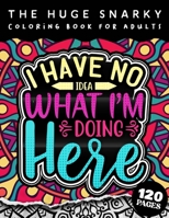 The HUGE Snarky Coloring Book For Adults: I Have No Idea What I'm Doing Here: The Big Colouring Gift Book For Anxious People B09T349KMV Book Cover