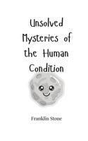 Unsolved Mysteries of the Human Condition 1805663550 Book Cover