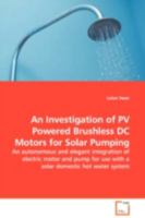 An Investigation of PV Powered Brushless DC Motors for Solar Pumping: An autonomous and elegant integration of electric motor and pump for use with a solar domestic hot water system 3639066669 Book Cover