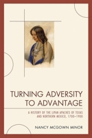 Turning Adversity to Advantage: A History of the Lipan Apaches of Texas and Northern Mexico, 1700-1900 0761848592 Book Cover