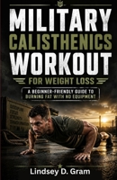Military Calisthenics Workout for Weight Loss: A Beginner-Friendly Guide to Burning Fat with No Equipment B0H1NC8V1D Book Cover