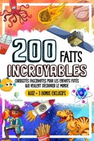 200 FAITS INCROYABLES: Curiosités Fascinantes Pour Les Enfants Futés Qui Veulent Découvriv Le Monde (FAITS ÉTONNANTS ET CURIOSITÉS) B0BGNPC7LR Book Cover