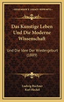 Das Kunstige Leben Und Die Moderne Wissenschaft: Und Die Idee Der Wiedergeburt (1889) 1160366578 Book Cover