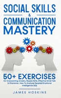 Social Skills & Communication Mastery: 50+ Exercises For Overcoming Anxiety, People Skills, Effective Small Talk & Charisma+ How To Analyze People& Emotional Intelligence 1801343799 Book Cover