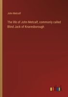 The life of John Metcalf, commonly called Blind Jack of Knaresborough 3368938967 Book Cover