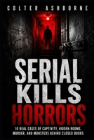 Serial Kills Horrors: 10 Real Cases of Captivity, Hidden Rooms, Murder, and Monsters Behind Closed Doors (True Crime Case Files) B0H4P9WT2G Book Cover