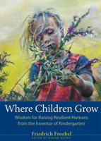 Where Children Grow: Wisdom for Raising Resilient Humans from the Inventor of Kindergarten 163608138X Book Cover