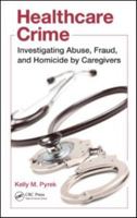 Healthcare Crime: Investigating Abuse, Fraud, and Homicide by Caregivers 1439820333 Book Cover