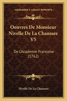Oeuvres De Monsieur Nivelle De La Chaussee V5: De L'Academie Francoise (1762) 1166761592 Book Cover
