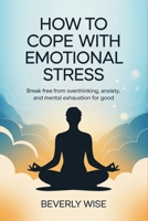 How to Cope with Emotional Stress: Break Free from Overthinking, Anxiety, and Mental Exhaustion for Good B0GZYQVSNL Book Cover