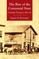 The Rise of the Centennial State: Colorado Territory, 1861-76 0252031229 Book Cover