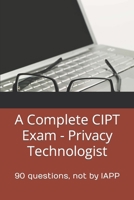 A Complete CIPT Exam - Privacy Technologist: 90 questions, not by IAPP B0863S7LS7 Book Cover