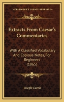 Extracts From Caesar's Commentaries: With A Classified Vocabulary And Copious Notes, For Beginners 1104126257 Book Cover