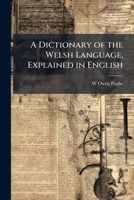 A Dictionary of the Welsh Language, Explained in English 1023815486 Book Cover