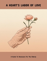 A Heart'S Labor Of Love: A Guide To Homecare For The Elderly B0FNNT4BFG Book Cover