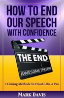 How To End our Speech with Confidence: 5 Closing Methods to Finish Like A Pro 1519769245 Book Cover