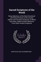 Sacred Scriptures of the World: Being Selections of the Most Devotional and Ethical Portions of the Ancient Hebrew and Christian Scriptures, to Which Have Been Added Kindred Selections from Other Anci 134135413X Book Cover