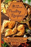 Air Fryer Poultry Recipes: 50 Daily Recipes for Your Poultry-Based Air Fried Delights 1801903360 Book Cover