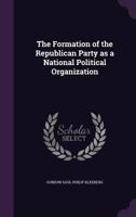 The Formation of the Republican Party as a National Political Organization 1017317240 Book Cover