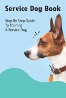 Service Dog Book_ Step By Step Guide To Training A Service Dog: Full Potential Service Dog B08R4F8RG3 Book Cover